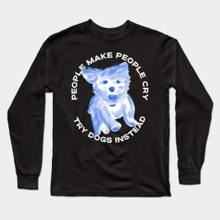 People make people cry, try dogs instead Long Sleeve T-Shirt